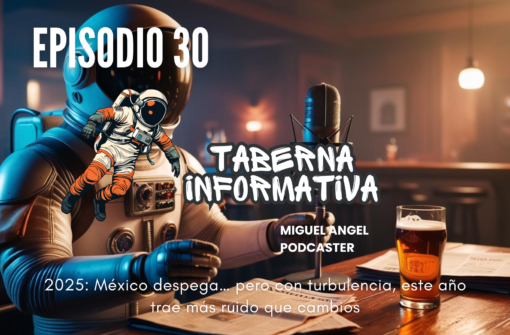 Taberna Informativa | 2025: México despega… pero con turbulencia, trae más ruido que cambios